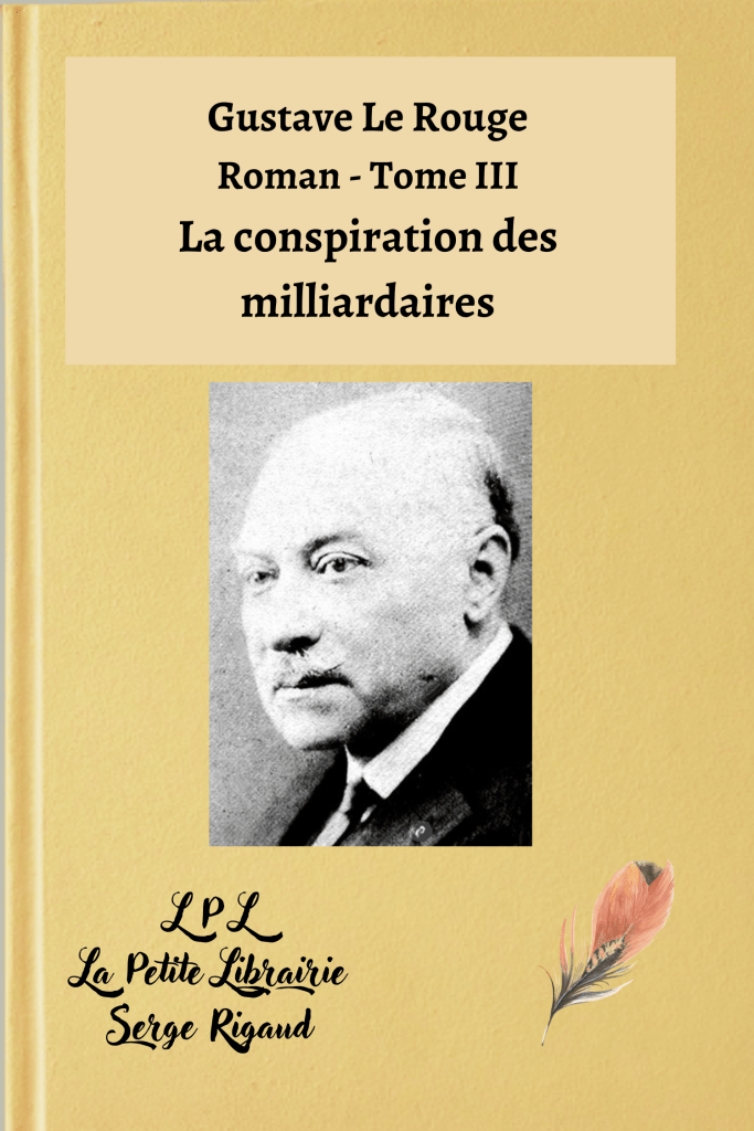 La conspiration des milliardaires, tome III, Roman, Gustave Le Rouge, lpllapetitelibrairie.fr